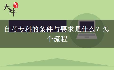 自考专科的条件与要求是什么？怎个流程