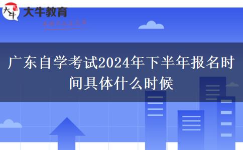 广东自学考试2024年下半年报名时间具体什么时候