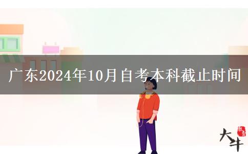 广东2024年10月自考本科截止时间