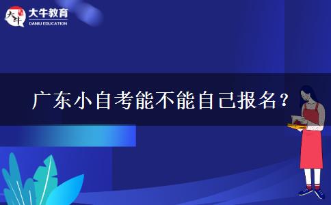 广东小自考能不能自己报名？