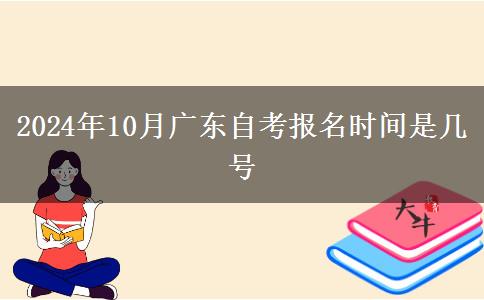 2024年10月广东自考报名时间是几号