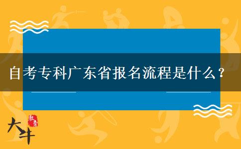 自考专科广东省报名流程是什么？