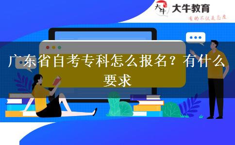 广东省自考专科怎么报名？有什么要求