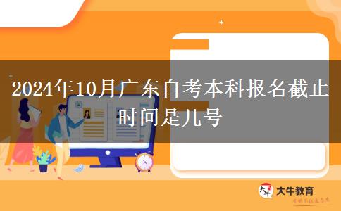 2024年10月广东自考本科报名截止时间是几号