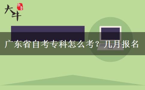 广东省自考专科怎么考？几月报名