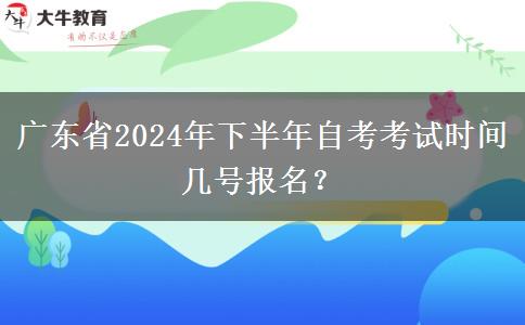 广东省2024年下半年自考考试时间 几号报名？