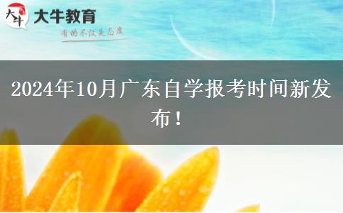 2024年10月广东自学报考时间新发布！