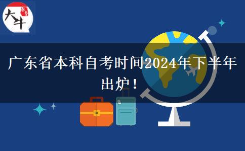 广东省本科自考时间2024年下半年出炉！